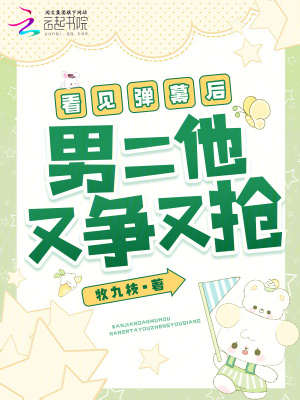 看见弹幕后，男二他又争又抢